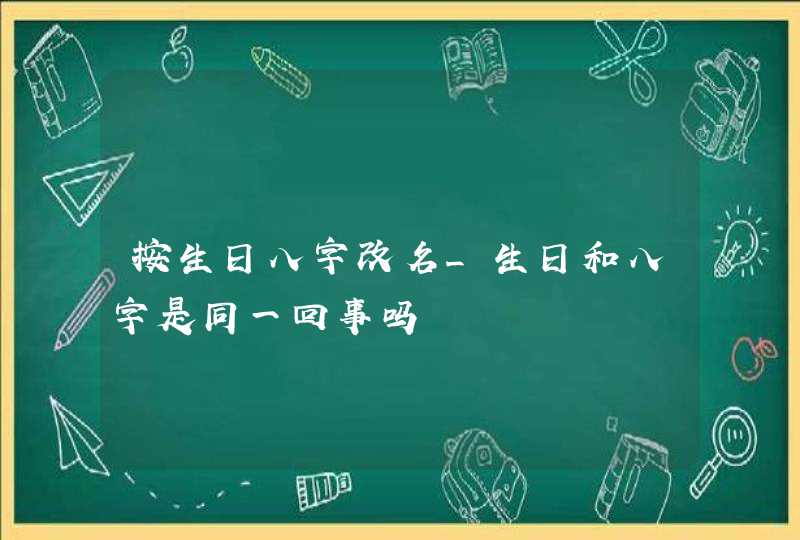 按生日八字改名_生日和八字是同一回事吗,第1张