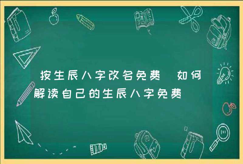 按生辰八字改名免费_如何解读自己的生辰八字免费,第1张