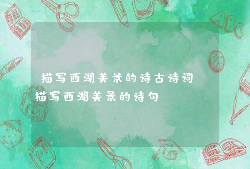 描写西湖美景的诗古诗词_描写西湖美景的诗句,第1张
