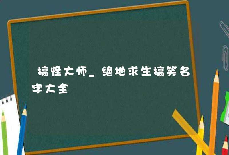 搞怪大师_绝地求生搞笑名字大全,第1张