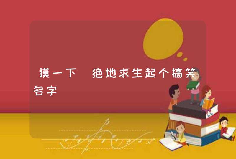 摸一下_绝地求生起个搞笑名字,第1张