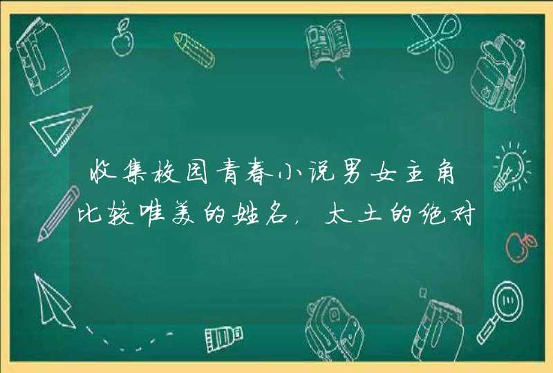 收集校园青春小说男女主角比较唯美的姓名，太土的绝对不要！,第1张