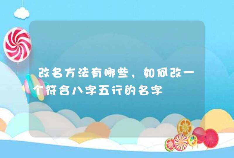 改名方法有哪些，如何改一个符合八字五行的名字,第1张
