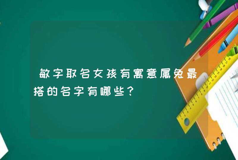 敏字取名女孩有寓意属兔最搭的名字有哪些？,第1张