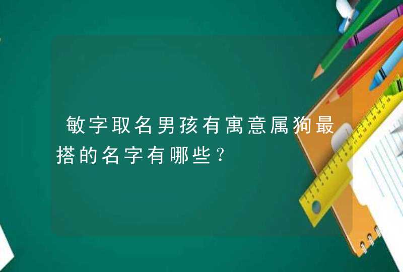 敏字取名男孩有寓意属狗最搭的名字有哪些？,第1张