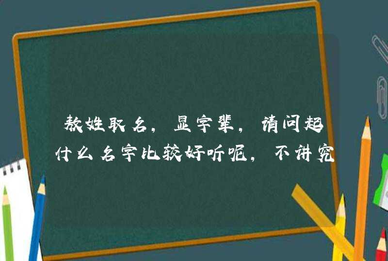 敖姓取名,显字辈，请问起什么名字比较好听呢，不讲究生辰八字？,第1张