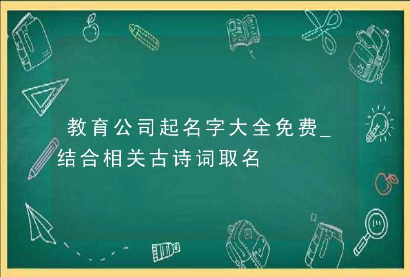 教育公司起名字大全免费_结合相关古诗词取名,第1张