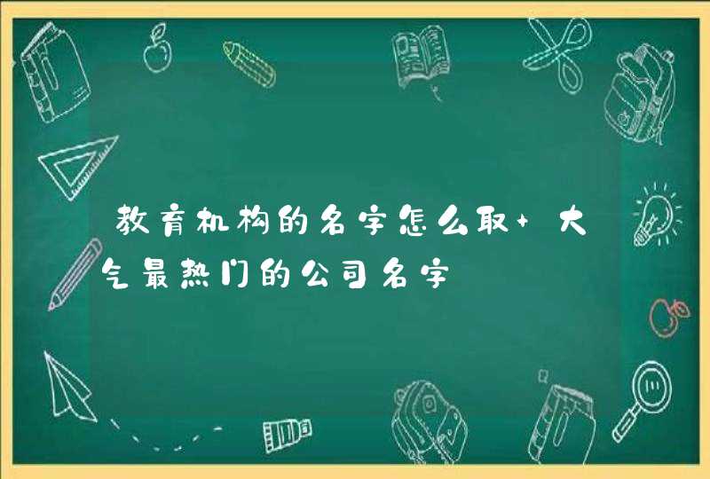 教育机构的名字怎么取 大气最热门的公司名字,第1张