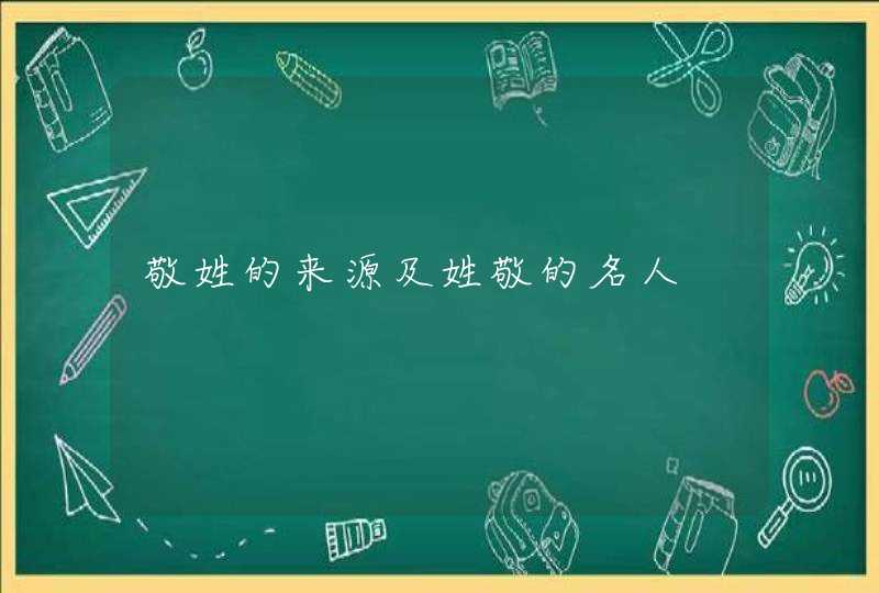 敬姓的来源及姓敬的名人,第1张