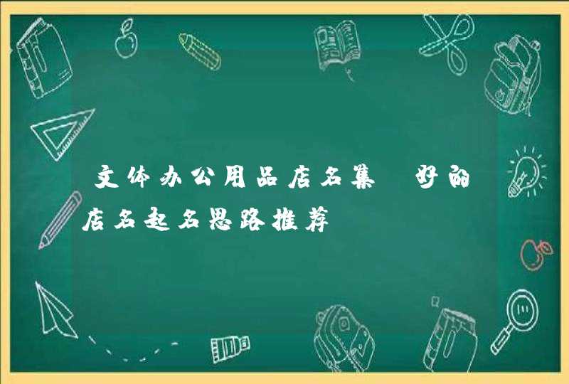 文体办公用品店名集 好的店名起名思路推荐,第1张