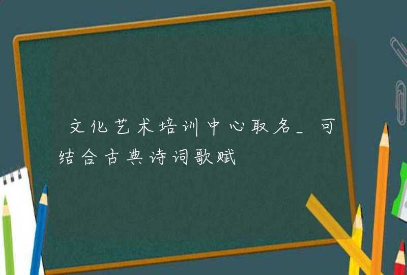 文化艺术培训中心取名_可结合古典诗词歌赋,第1张