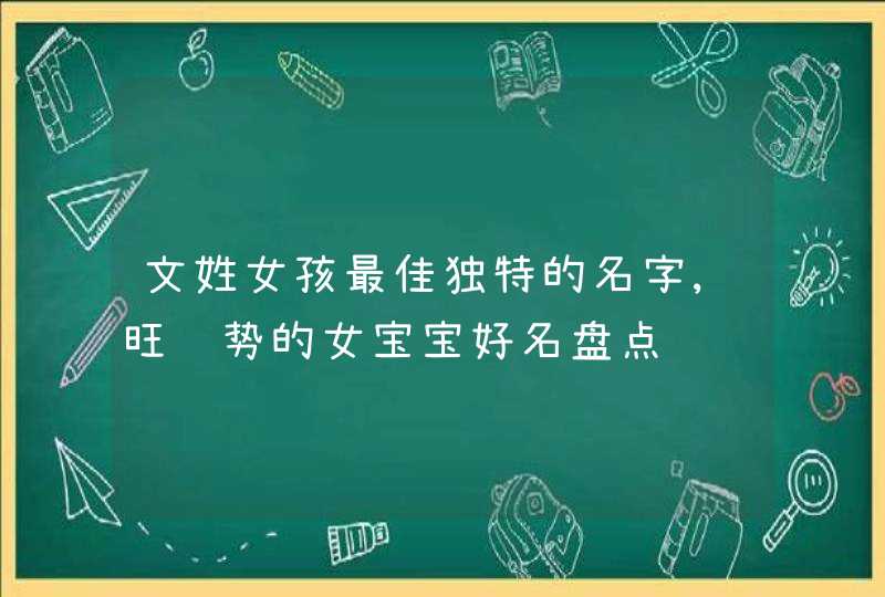 文姓女孩最佳独特的名字,旺运势的女宝宝好名盘点,第1张