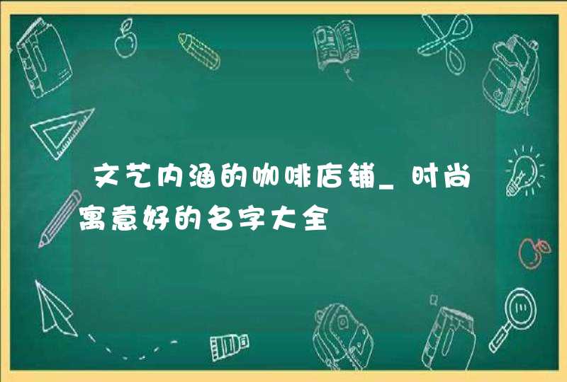 文艺内涵的咖啡店铺_时尚寓意好的名字大全,第1张