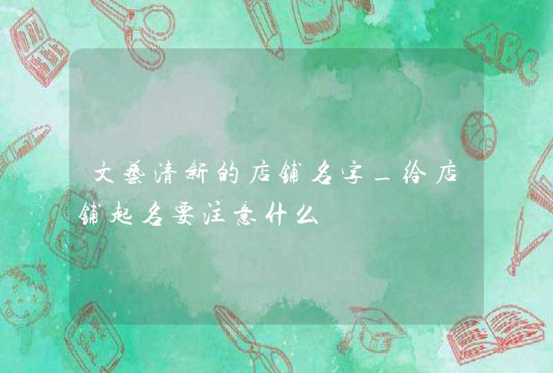 文艺清新的店铺名字_给店铺起名要注意什么,第1张