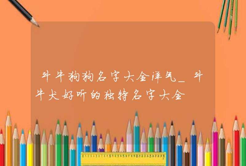 斗牛狗狗名字大全洋气_斗牛犬好听的独特名字大全,第1张
