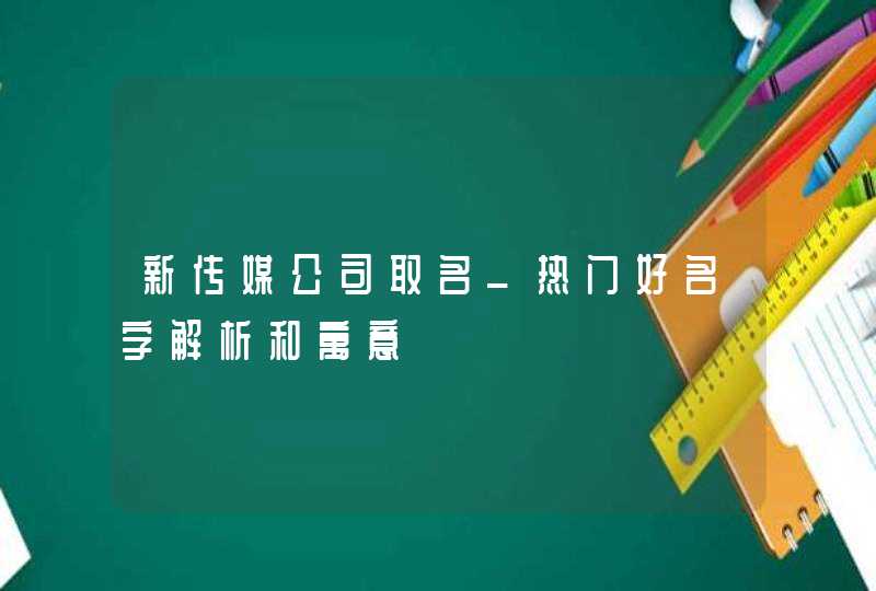 新传媒公司取名_热门好名字解析和寓意,第1张