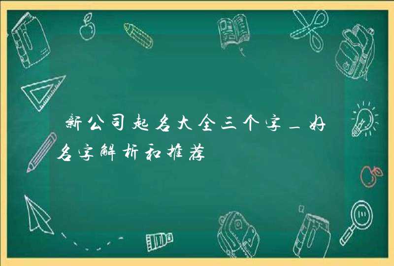 新公司起名大全三个字_好名字解析和推荐,第1张