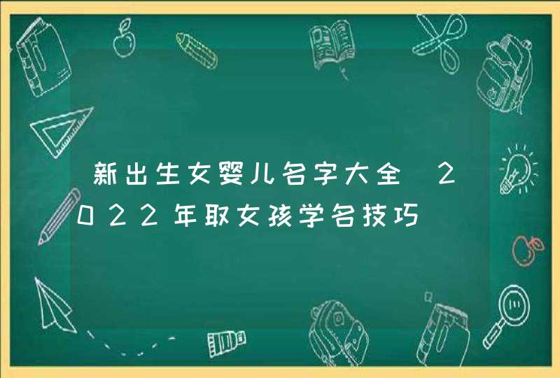 新出生女婴儿名字大全_2022年取女孩学名技巧,第1张