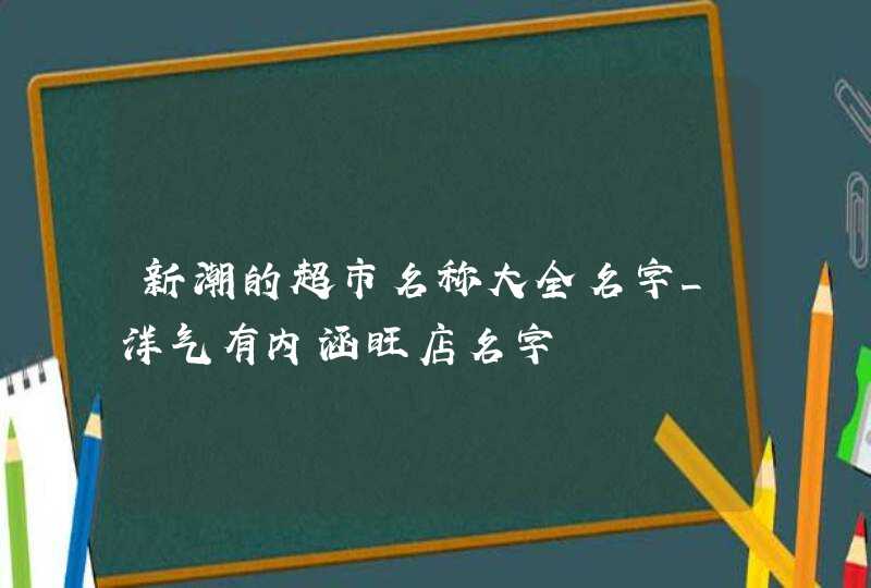 新潮的超市名称大全名字_洋气有内涵旺店名字,第1张