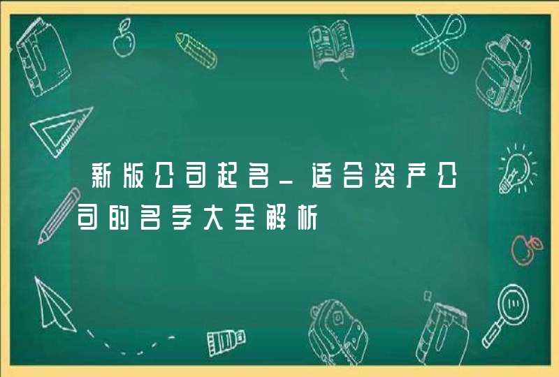 新版公司起名_适合资产公司的名字大全解析,第1张