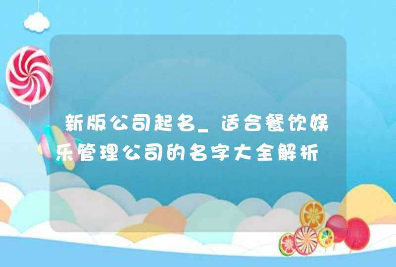 新版公司起名_适合餐饮娱乐管理公司的名字大全解析,第1张