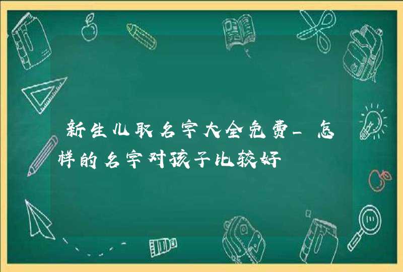 新生儿取名字大全免费_怎样的名字对孩子比较好,第1张