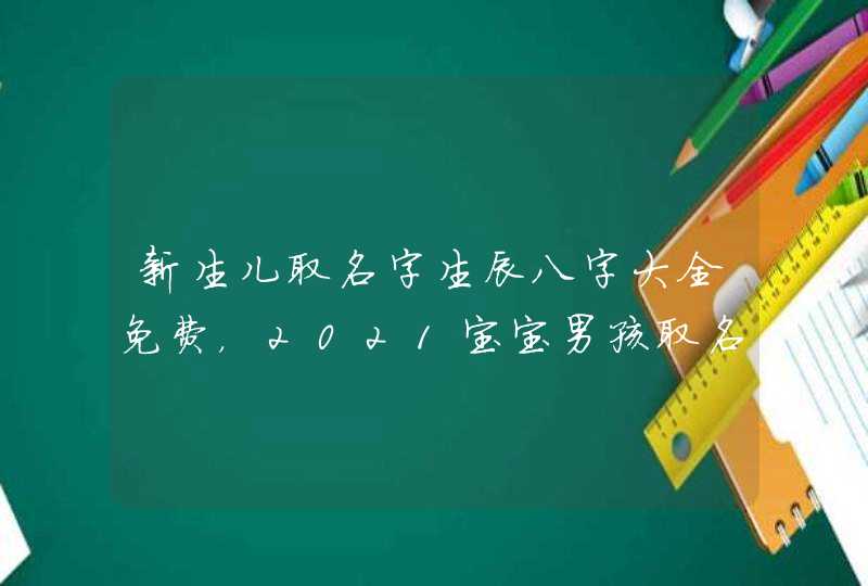 新生儿取名字生辰八字大全免费，2021宝宝男孩取名字大全李田什么?,第1张