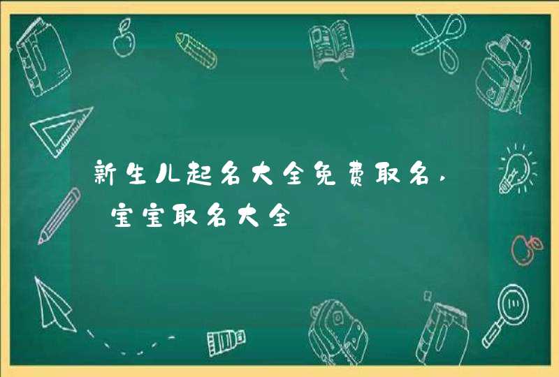 新生儿起名大全免费取名,_宝宝取名大全,第1张
