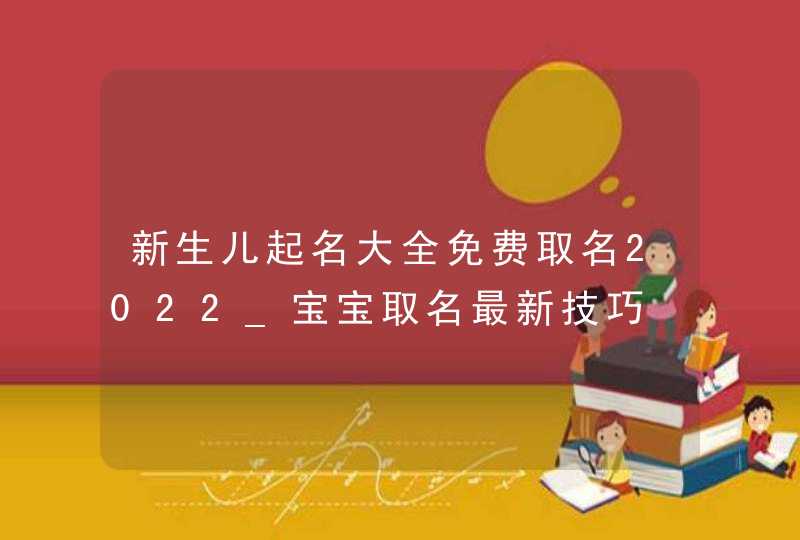 新生儿起名大全免费取名2022_宝宝取名最新技巧,第1张