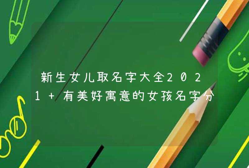 新生女儿取名字大全2021 有美好寓意的女孩名字分享,第1张