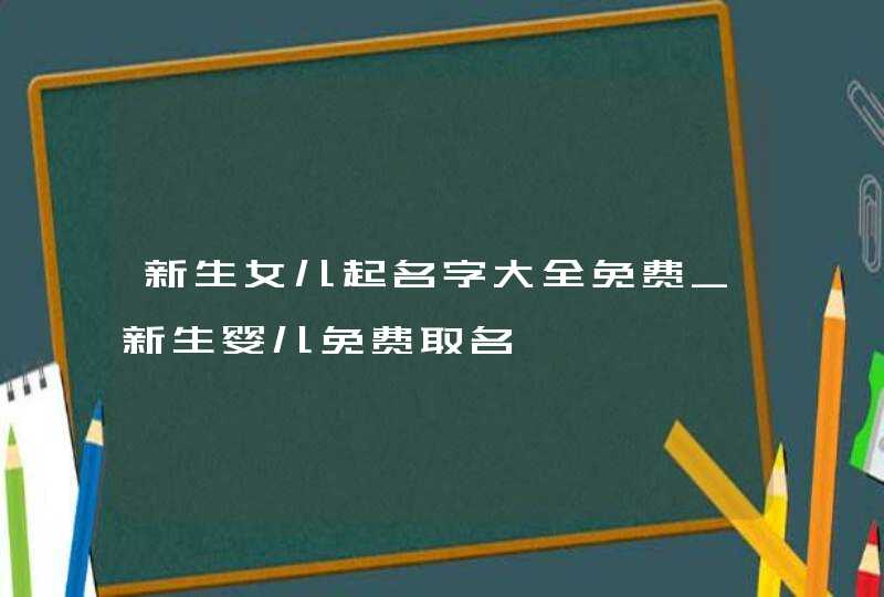 新生女儿起名字大全免费_新生婴儿免费取名,第1张