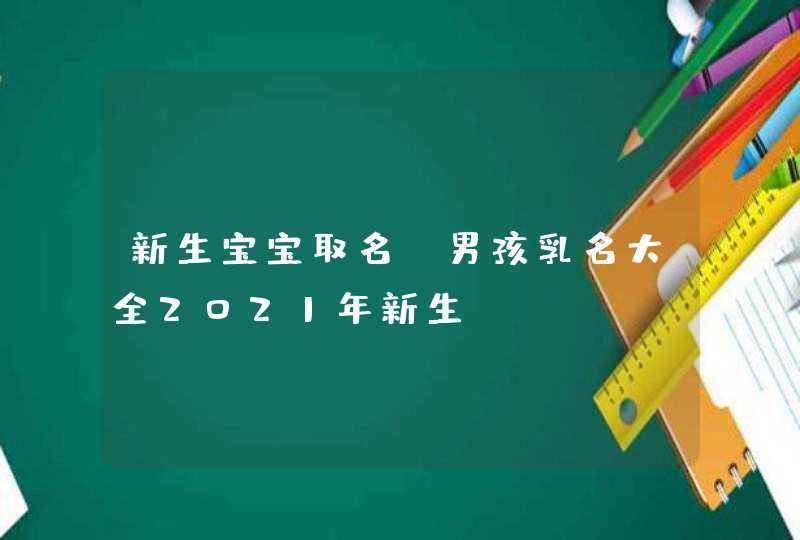 新生宝宝取名_男孩乳名大全2021年新生,第1张