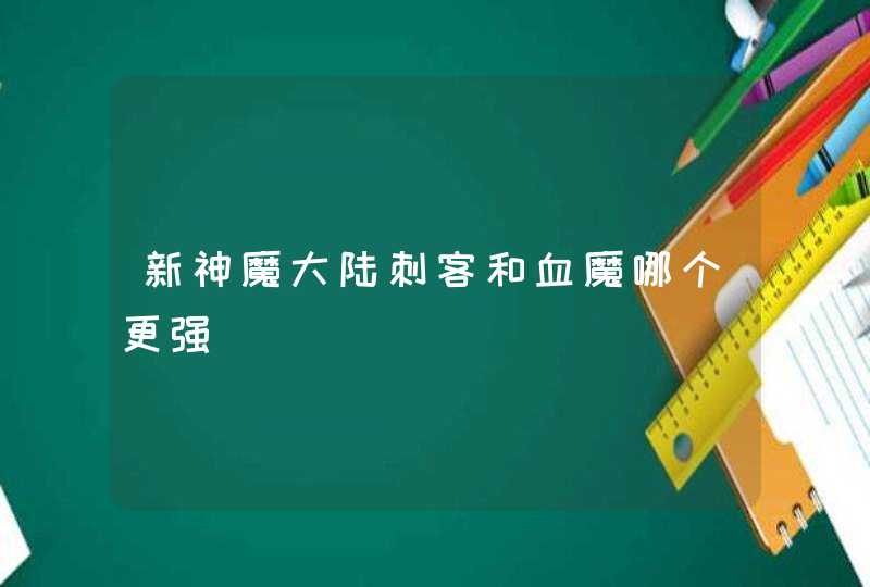 新神魔大陆刺客和血魔哪个更强,第1张