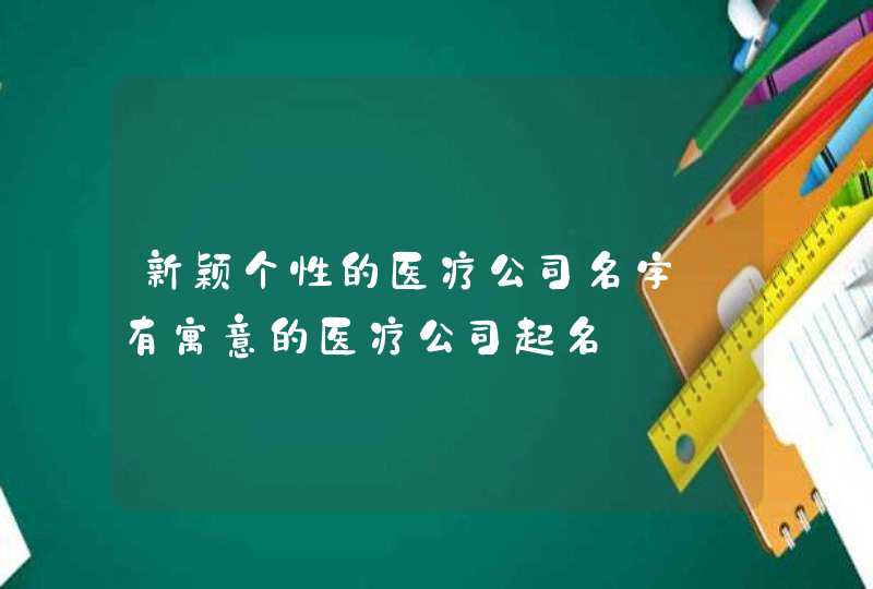 新颖个性的医疗公司名字_有寓意的医疗公司起名,第1张