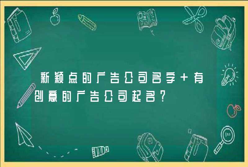 新颖点的广告公司名字 有创意的广告公司起名？,第1张