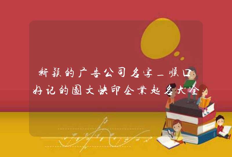 新颖的广告公司名字_顺口好记的图文快印企业起名大全,第1张