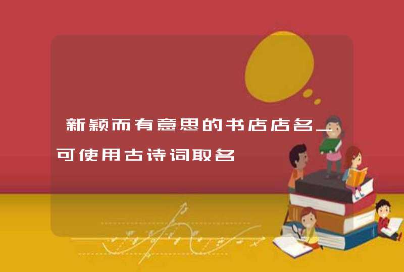 新颖而有意思的书店店名_可使用古诗词取名,第1张