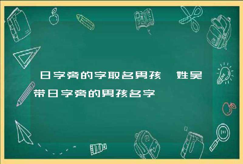 日字旁的字取名男孩,姓吴带日字旁的男孩名字,第1张