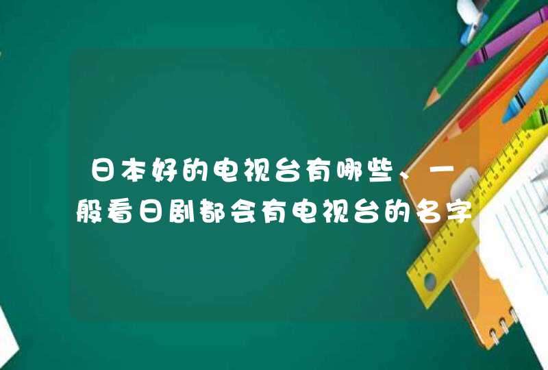 日本好的电视台有哪些、一般看日剧都会有电视台的名字、如：TBS 、NHK、富士之类的、请简明扼要的概述一下,第1张