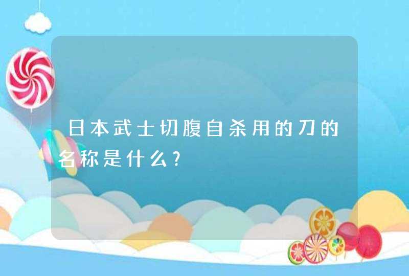 日本武士切腹自杀用的刀的名称是什么？,第1张