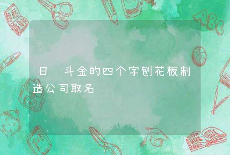 日进斗金的四个字刨花板制造公司取名,第1张