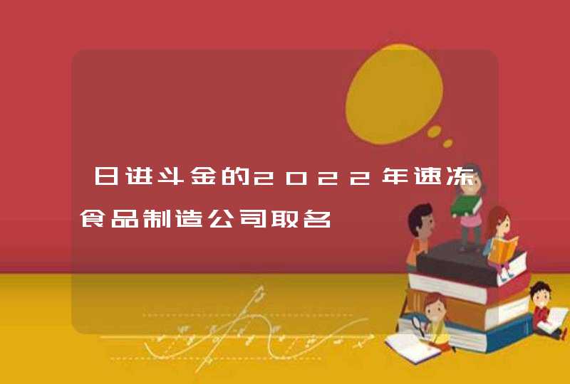日进斗金的2022年速冻食品制造公司取名,第1张