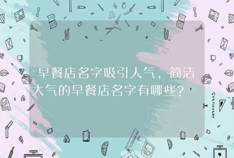 早餐店名字吸引人气,简洁大气的早餐店名字有哪些?,第1张
