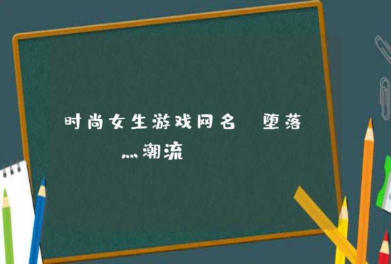 时尚女生游戏网名_堕落Star灬潮流,第1张