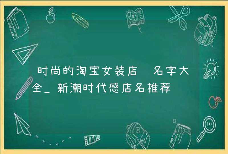 时尚的淘宝女装店铺名字大全_新潮时代感店名推荐,第1张