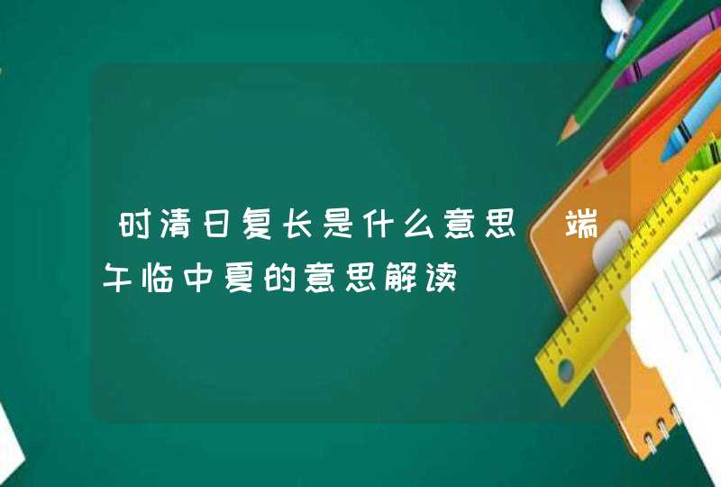 时清日复长是什么意思_端午临中夏的意思解读,第1张