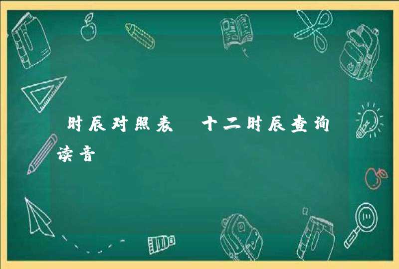 时辰对照表_十二时辰查询读音,第1张