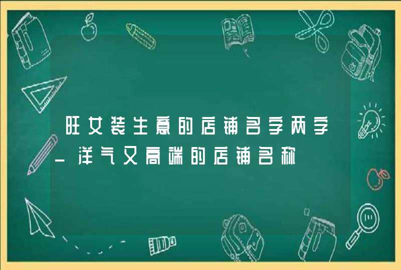 旺女装生意的店铺名字两字_洋气又高端的店铺名称,第1张