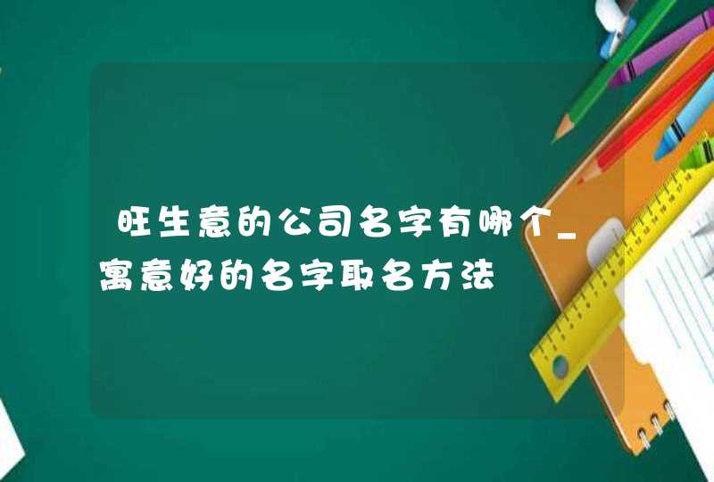 旺生意的公司名字有哪个_寓意好的名字取名方法,第1张