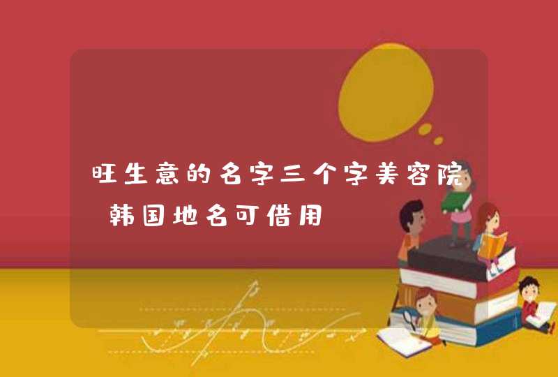 旺生意的名字三个字美容院_韩国地名可借用,第1张